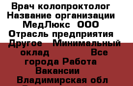 Врач-колопроктолог › Название организации ­ МедЛюкс, ООО › Отрасль предприятия ­ Другое › Минимальный оклад ­ 30 000 - Все города Работа » Вакансии   . Владимирская обл.,Вязниковский р-н